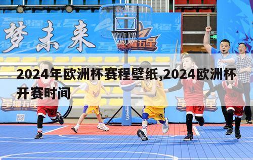 2024年欧洲杯赛程壁纸,2024欧洲杯开赛时间