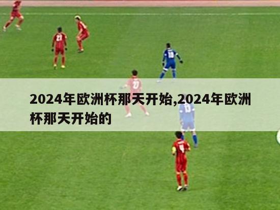 2024年欧洲杯那天开始,2024年欧洲杯那天开始的