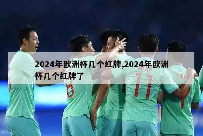 2024年欧洲杯几个红牌,2024年欧洲杯几个红牌了