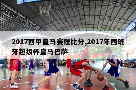 2017西甲皇马赛程比分,2017年西班牙超级杯皇马巴萨