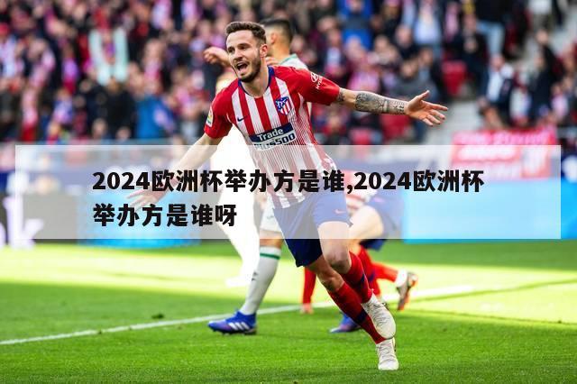 2024欧洲杯举办方是谁,2024欧洲杯举办方是谁呀