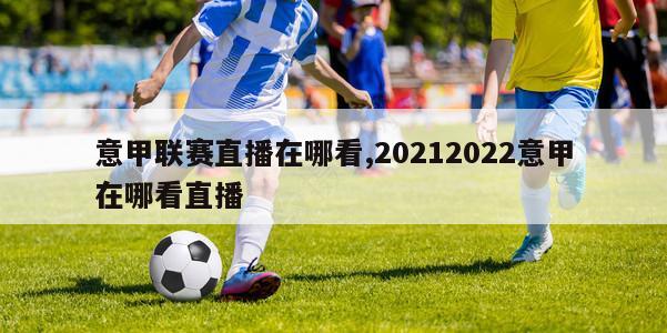 意甲联赛直播在哪看,20212022意甲在哪看直播