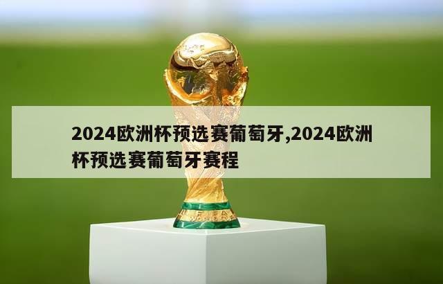 2024欧洲杯预选赛葡萄牙,2024欧洲杯预选赛葡萄牙赛程