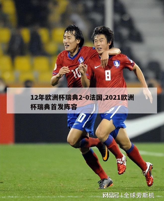 12年欧洲杯瑞典2-0法国,2021欧洲杯瑞典首发阵容